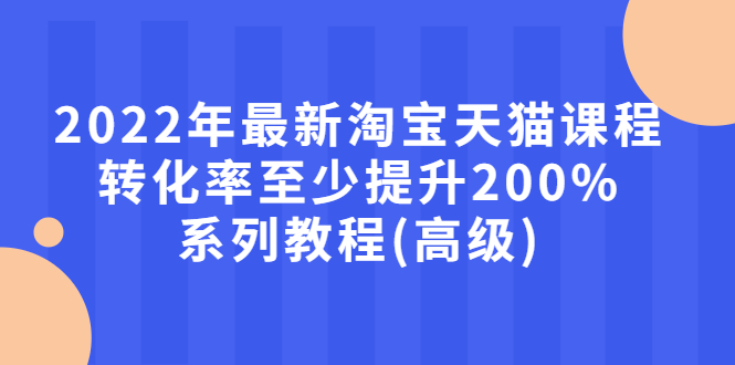 【副业项目3125期】2022年怎么让淘宝天猫转化率提高200%系列课程-聚英社副业网