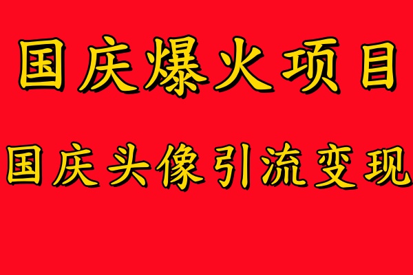 国庆爆火风口项目——国庆头像引流变现，零门槛高收益，小白也能起飞-聚英社副业网