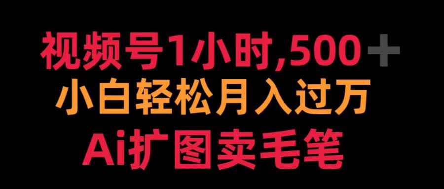 视频号1小时，500＋ 小白轻松月入过万 Ai扩图卖毛笔-聚英社副业网