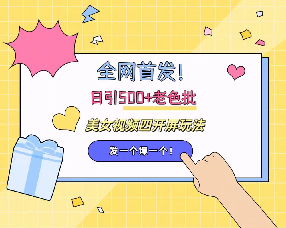 全网首发！日引500+老色批 美女视频四开屏玩法！发一个爆一个！-聚英社副业网