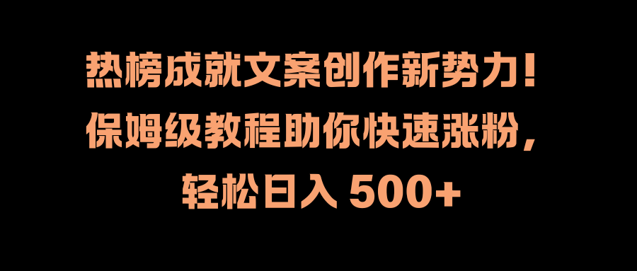 热榜成就文案创作新势力！保姆级教程助你快速涨粉，轻松日入 500+-聚英社副业网