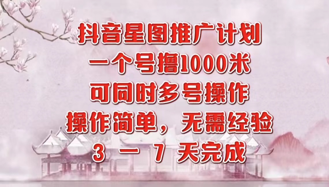 抖音星图推广项目，3-7天就能完成，每单1000元，可多号一起做-聚英社副业网