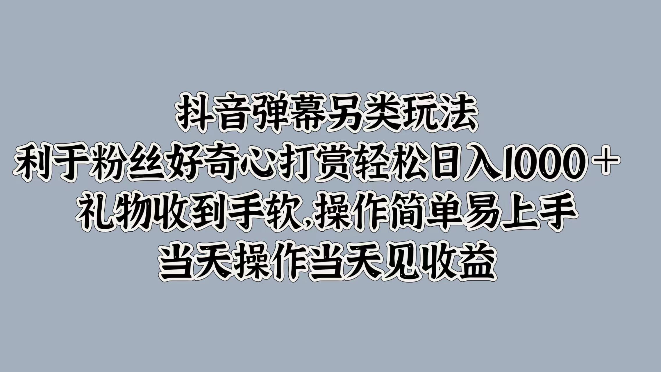 抖音弹幕另类玩法，利于粉丝好奇心打赏轻松日入1000＋ 礼物收到手软，操作简单易上手，当天操作当天见收益-聚英社副业网