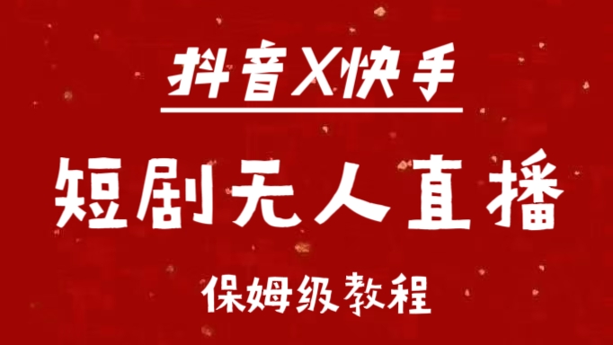 抖音快手短剧无人直播最新保姆级教程来了-聚英社副业网