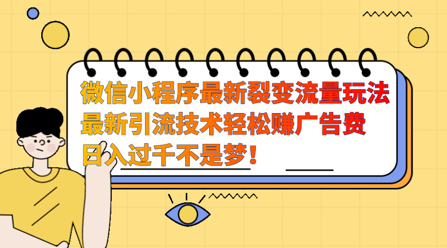 微信小程序最新裂变流量玩法，最新引流技术收益高轻松赚广告费，日入过千-聚英社副业网