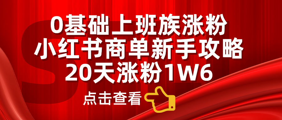 小红书商单新手攻略，20天涨粉1.6w，0基础上班族涨粉-聚英社副业网