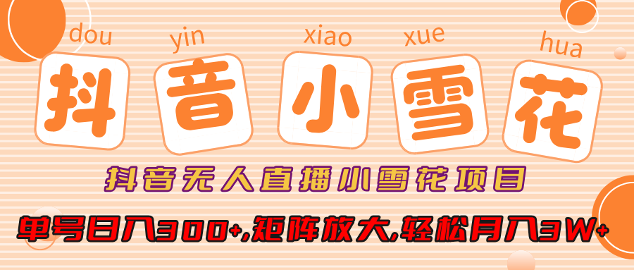 抖音无人直播小雪花项目，单号日入300+,矩阵放大,轻松月入3W+-聚英社副业网
