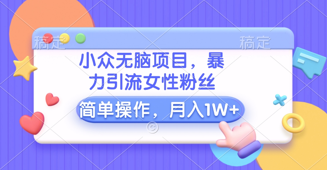小众无脑项目，暴力引流女性粉丝，简单操作，月入10000+元-聚英社副业网