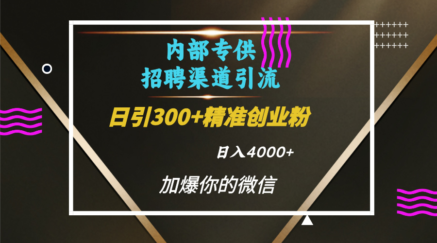 内部招聘引流技术，很实用的引流方法，流量巨大小白轻松上手日引300+精准创业粉，单日可变现4000+-聚英社副业网