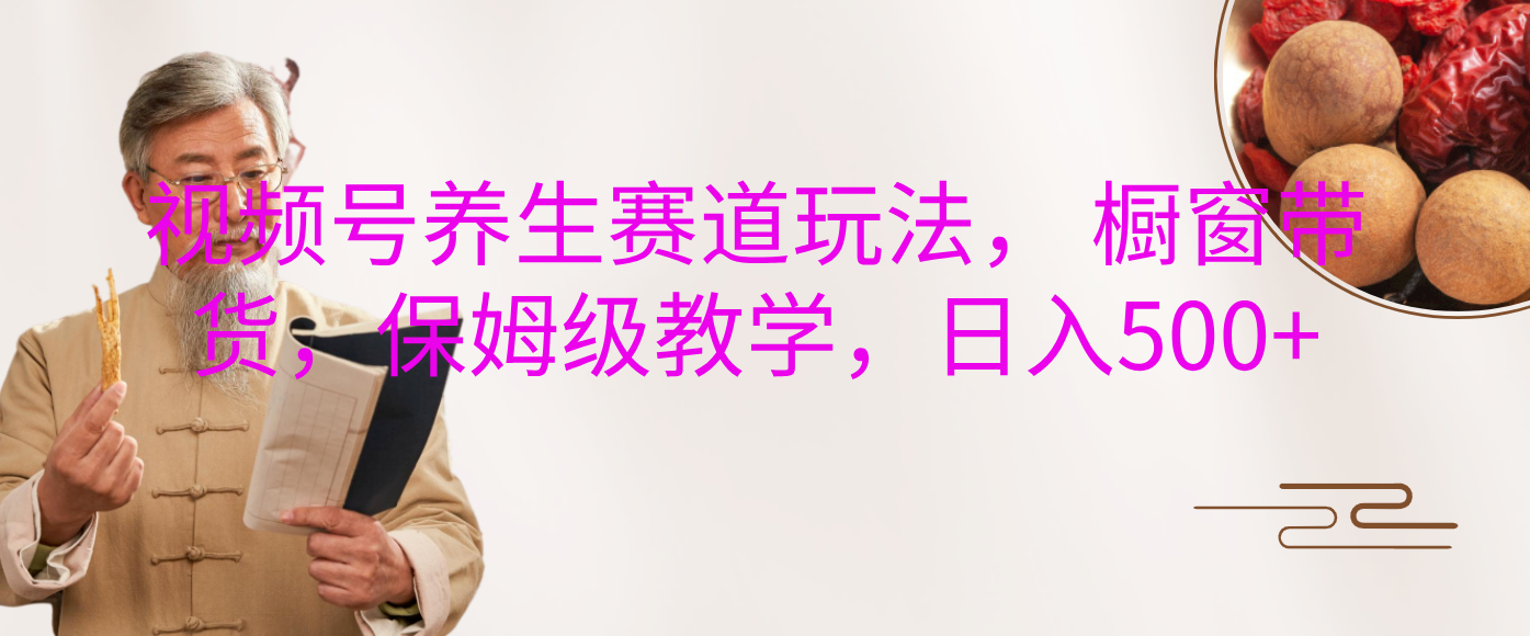 视频号养生赛道玩法， 橱窗带货，保姆级教学，日入500+-聚英社副业网