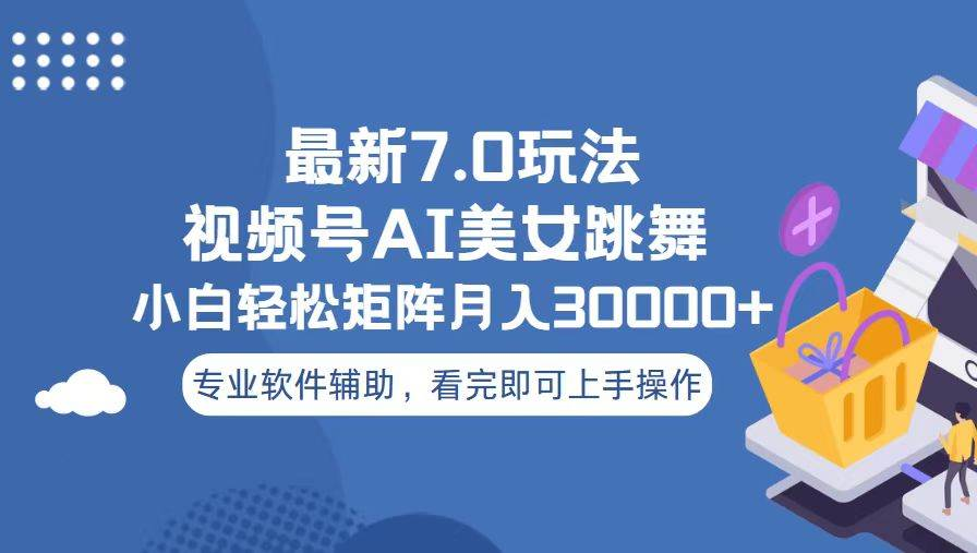 视频号最新7.0玩法，当天起号小白也能轻松月入30000+看完即可上手操作-聚英社副业网