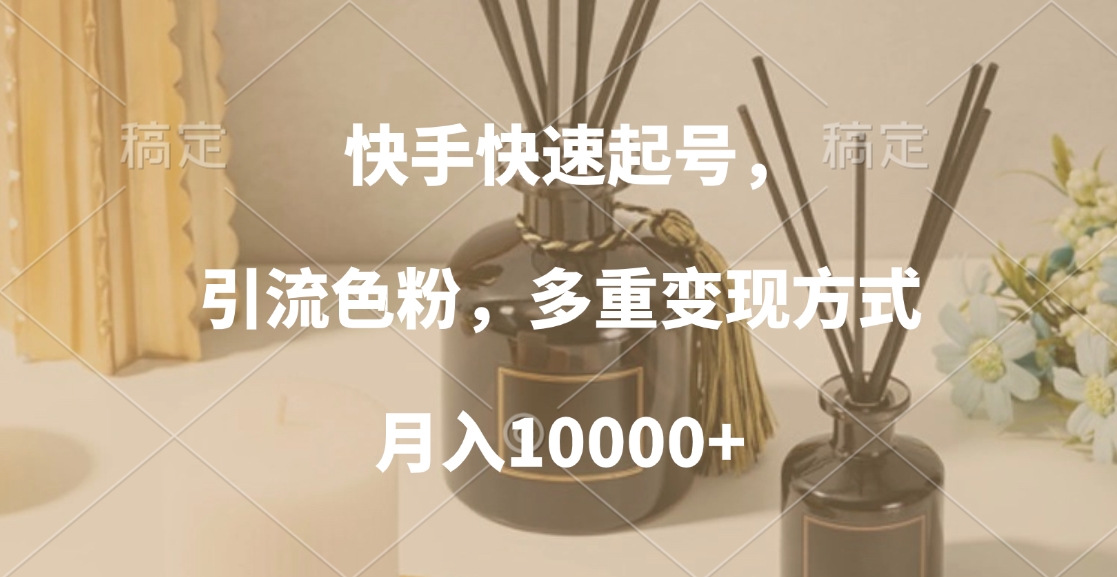 快手快速起号，引流色粉，多重变现方式，月入10000+-聚英社副业网
