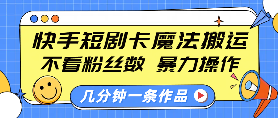 快手短剧卡魔法搬运，不看粉丝数，暴力操作，几分钟一条作品，小白也能快速上手！-聚英社副业网