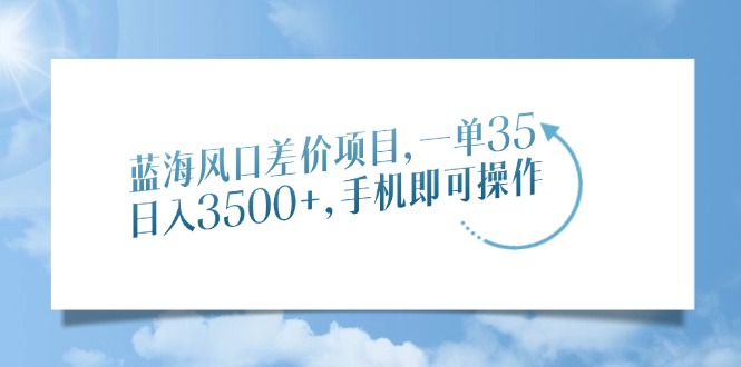 蓝海风口差价项目，一单35，日入3500+，手机即可操作-聚英社副业网