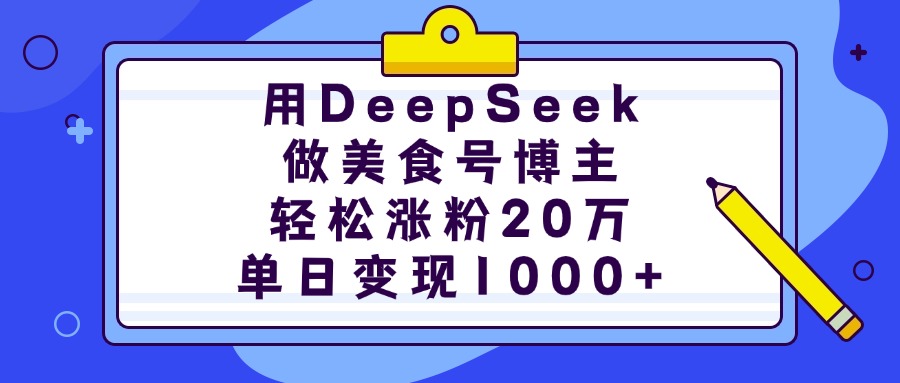 用DeepSeek做美食号博主，轻松涨粉20万，单日变现1000+-聚英社副业网