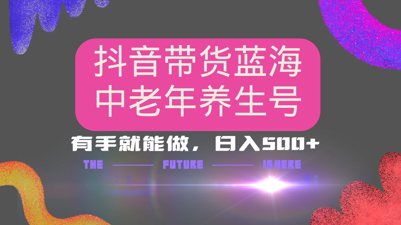 抖音带货冷门赛道，用AI做中老年养生号，可矩阵放大，小白也能月入30000+多种变现方式，保姆级教程-聚英社副业网