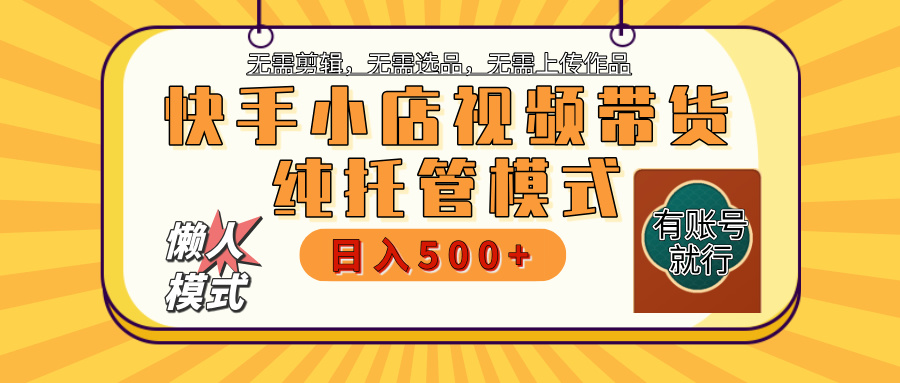 【躺赚项目】快手小店视频带货，纯托管模式，日入500+，无需剪辑，无需选品，无需上传作品，有账号即可托管-聚英社副业网