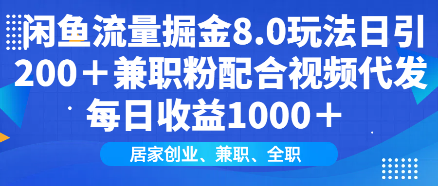闲鱼流量掘金8.0玩法日引200＋兼职粉配合做视频代发每日收益1000＋-聚英社副业网