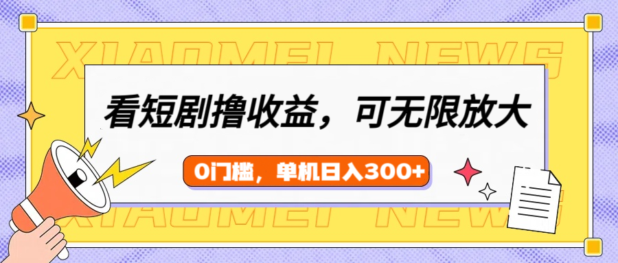 看短剧领收益，可矩阵无限放大，单机日收益300+，新手小白轻松上手-聚英社副业网