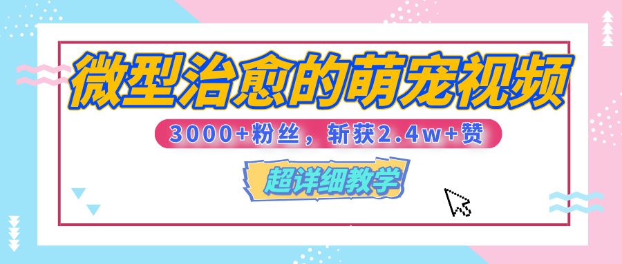 【揭秘】微型治愈的萌宠视频，3000+粉丝，6秒的视频、斩获2.4w+赞【附详细教程】-聚英社副业网