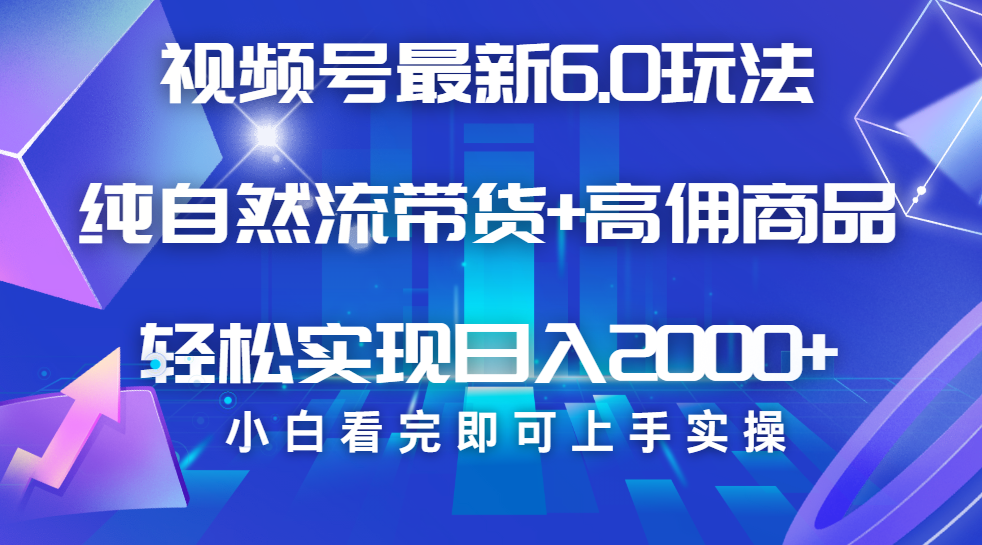 视频号带货最新6.0玩法，作品制作简单，当天起号，复制粘贴，脚本辅助，轻松矩阵日入2000+-聚英社副业网