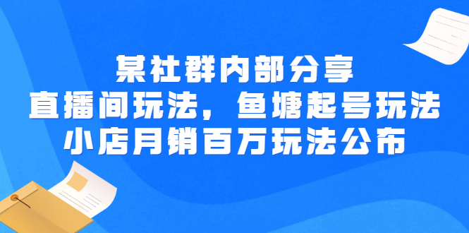 【副业项目3138期】某社群内部分享：直播间玩法，鱼塘起号玩法 爆款打造 小店月销百万玩法公布-聚英社副业网