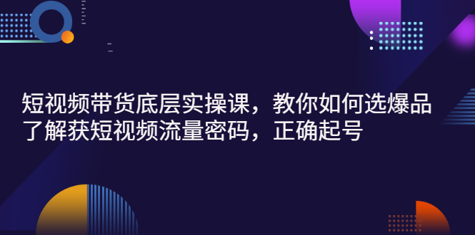 【副业项目3149期】短视频带货底层实操课，教你如何选爆品、了解获短视频流量密码，正确起号-聚英社副业网