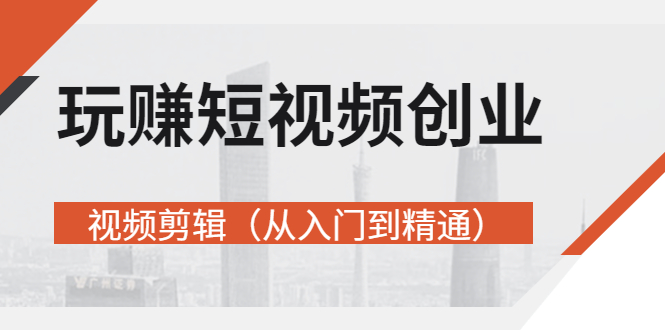 【副业项目3258期】短视频创业如何入手-视频剪辑教程（从入门到精通）价值499元-聚英社副业网
