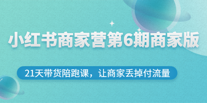 【副业项目3259期】小红书商家训练营第6期商家版，22天带货陪跑课，让商家获得免费流量-聚英社副业网