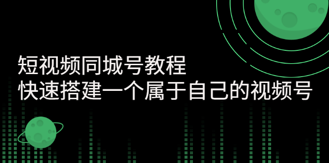 【副业项目3267期】短视频同城号教程：怎样快速搭建一个属于自己的视频号（价值699元）-聚英社副业网
