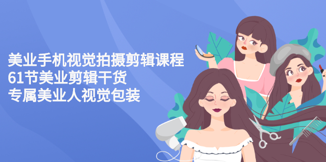 【副业项目3269期】美容院怎么拍宣传短视频(全套详细课程，美容行业用手机视觉拍摄剪辑技巧)-聚英社副业网