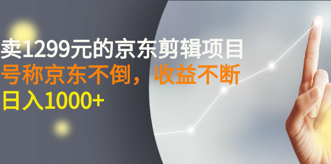 【副业项目3273期】外面卖1299元的京东剪辑项目，号称京东不倒，收益不停止，日入1000+-聚英社副业网