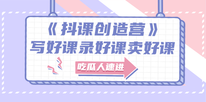 【副业项目3274期】《抖课创造营》百万粉丝大佬教你如何制作网课和抖音如何卖课赚钱-聚英社副业网