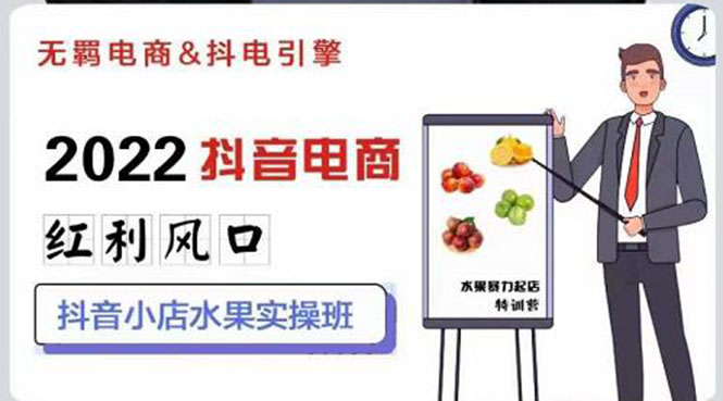 【副业项目3315期】2022抖音小店水果类目实操班（抖音小店水果类目怎样一键批量上品，日发千单实操）-聚英社副业网
