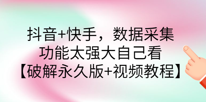 【副业项目3317期】抖音+快手，数据采集，功能太强大自己看【破解永久版+视频教程】-聚英社副业网