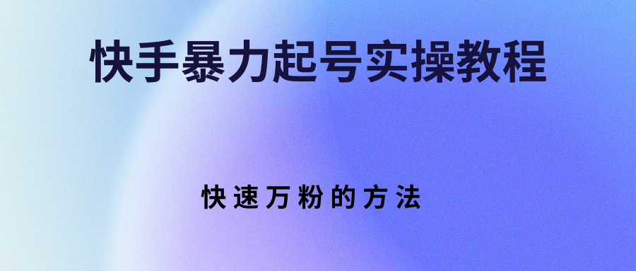 【副业项目3324期】快手暴力起号和快速万粉实操教程（快手怎么快速涨粉丝）-聚英社副业网
