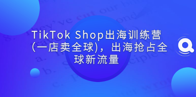 【副业项目3345期】tiktok电商怎么做（TikTok Shop出海训练营课程教你抖音跨境电商怎么做）-聚英社副业网