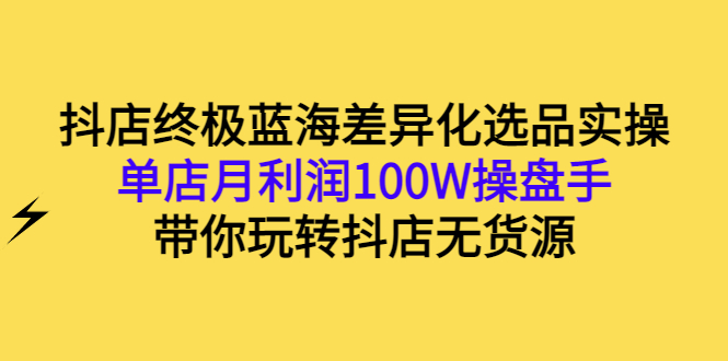 【副业项目3386期】抖店蓝海差异化选品实操课（抖音卖货如何选蓝海产品）-聚英社副业网