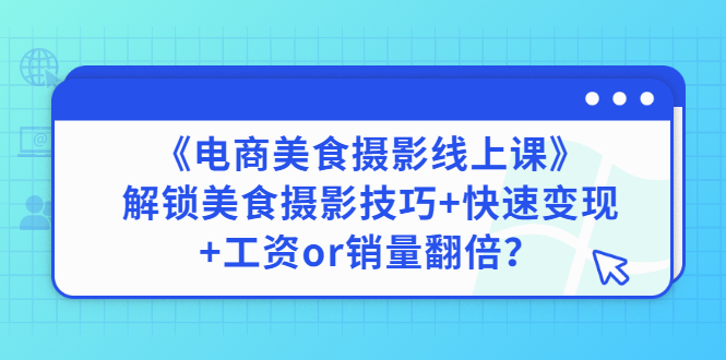 【副业项目3391期】《电商美食摄影线上课》解锁美食摄影技巧+快速变现+工资or销量翻倍-聚英社副业网