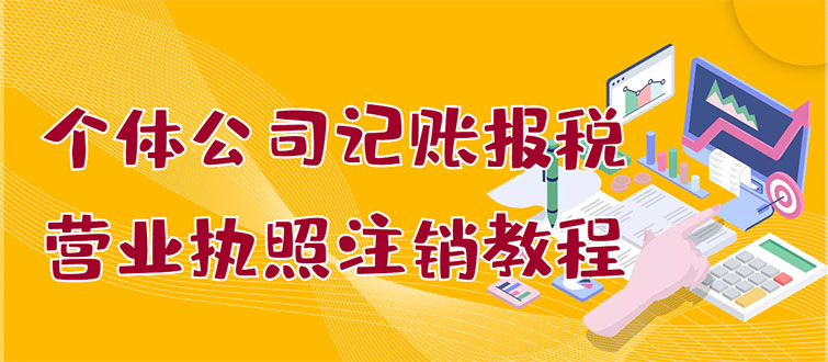 【副业项目3405期】个体公司记账报税+营业执照注销教程(代理记账报税赚钱项目揭秘)-聚英社副业网