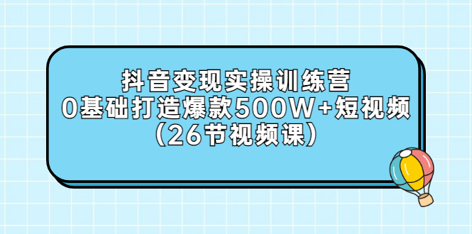 【副业项目3412期】抖音变现实操训练营：从零教你用抖音赚钱（26节视频课）-聚英社副业网