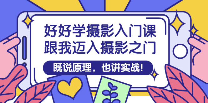 【副业项目3432期】好好学摄影入门课：摄影原理和实战-聚英社副业网