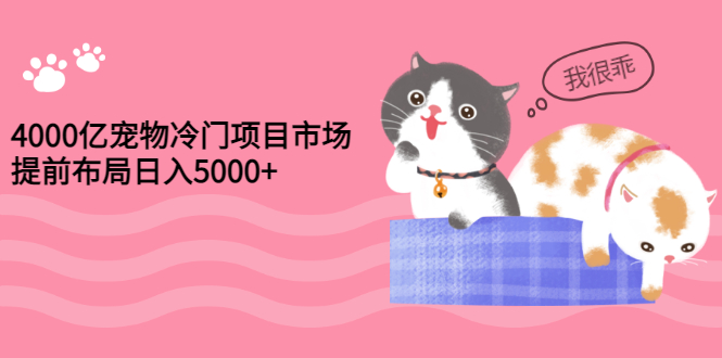 【副业项目3434期】4000亿宠物冷门赚钱项目，提前布局日入5000+【视频课程】-聚英社副业网