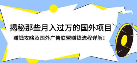 【副业项目3441期】揭秘那些月入过万的国外项目，赚钱攻略及国外广告联盟赚钱流程详解-聚英社副业网