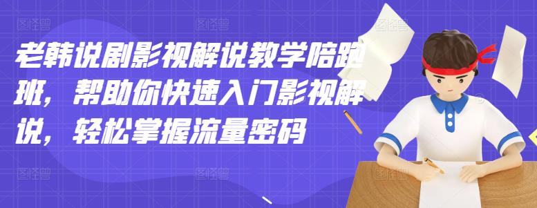 【副业项目3462期】老韩说剧影视解说教学陪跑班（影视解说入门教程）-聚英社副业网