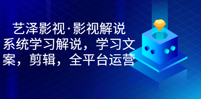 【副业项目3483期】艺泽影视·影视解说，系统学习解说（影视解说详细教程）-聚英社副业网