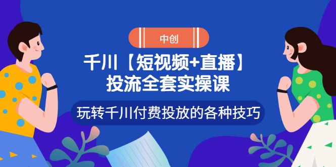 【副业项目3511期】短视频和直播投流全套实操课，玩转千川付费投放的各种技巧（抖音短视频怎么投放广告）-聚英社副业网