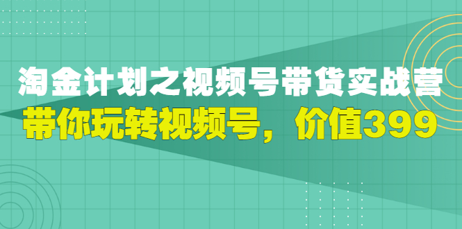 【副业项目3517期】胡子·淘金计划之视频号带货实操教程，带你玩转视频号（视频号带货怎么操作）-聚英社副业网
