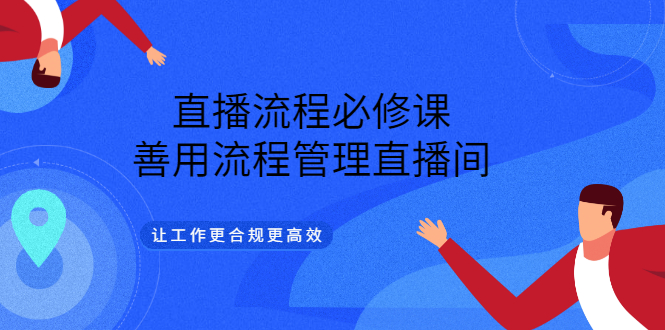 【副业项目3553期】直播流程必修课：直播流程详细步骤，善用流程管理直播间，让工作更合规更高效-聚英社副业网