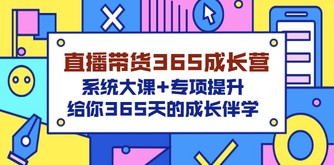 【副业项目3554期】直播带货365成长营，系统大课+专项提升，直播带货经验总结分享。-聚英社副业网